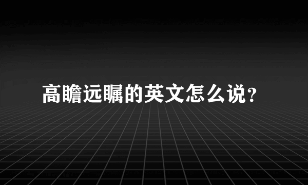 高瞻远瞩的英文怎么说？