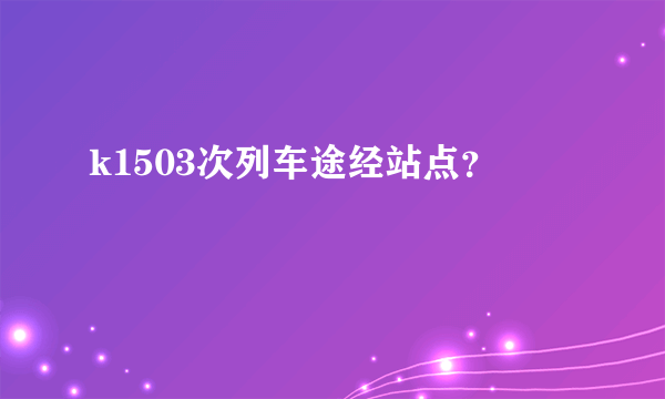 k1503次列车途经站点？