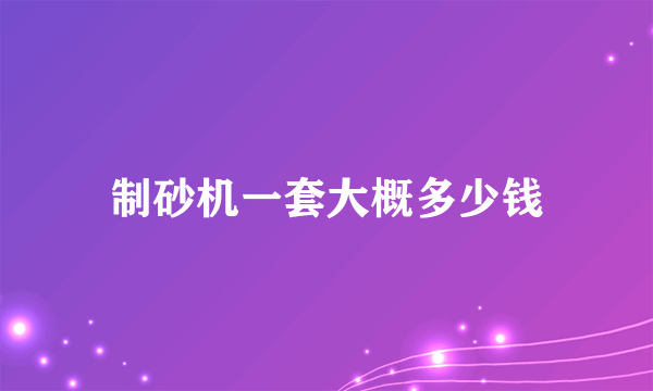 制砂机一套大概多少钱