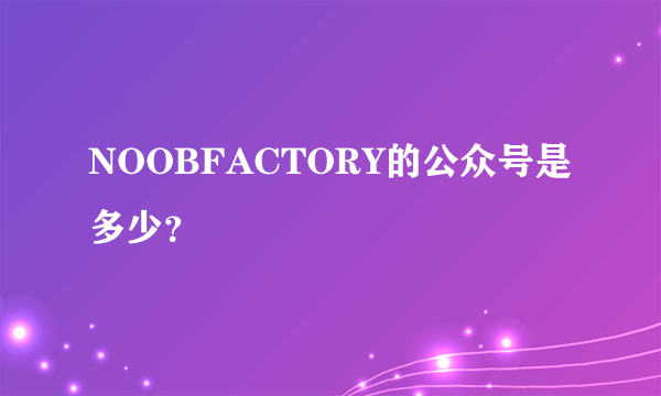 NOOBFACTORY的公众号是多少？