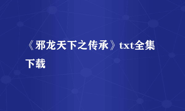 《邪龙天下之传承》txt全集下载