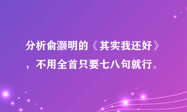 分析俞灏明的《其实我还好》，不用全首只要七八句就行。