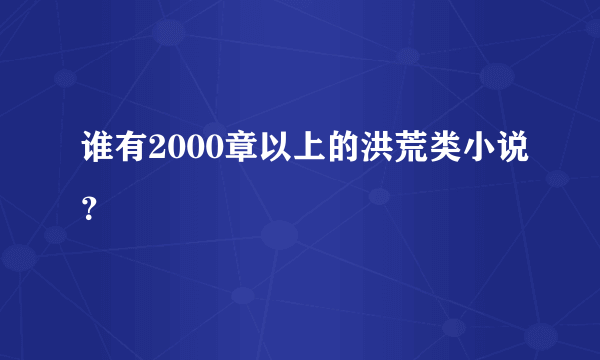 谁有2000章以上的洪荒类小说？