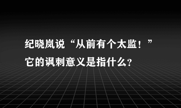 纪晓岚说“从前有个太监！”它的讽刺意义是指什么？