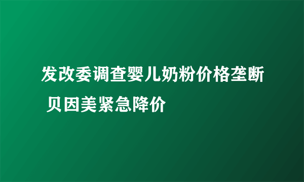 发改委调查婴儿奶粉价格垄断 贝因美紧急降价