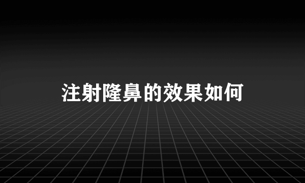 注射隆鼻的效果如何