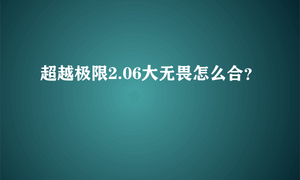 超越极限2.06大无畏怎么合？