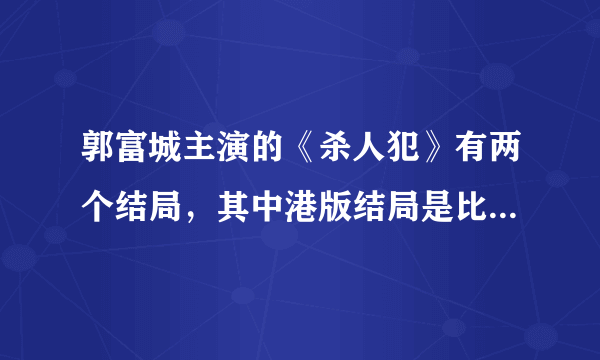 郭富城主演的《杀人犯》有两个结局，其中港版结局是比较黑暗吗？