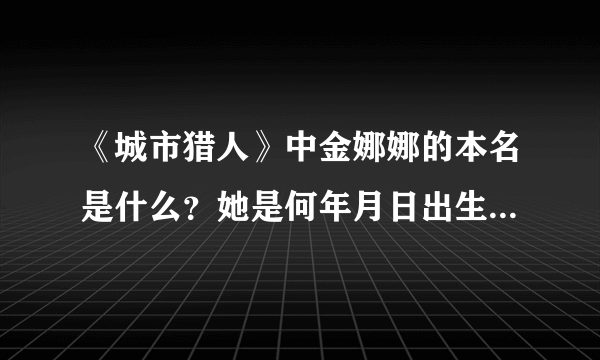 《城市猎人》中金娜娜的本名是什么？她是何年月日出生在哪里？演过什么影视剧？