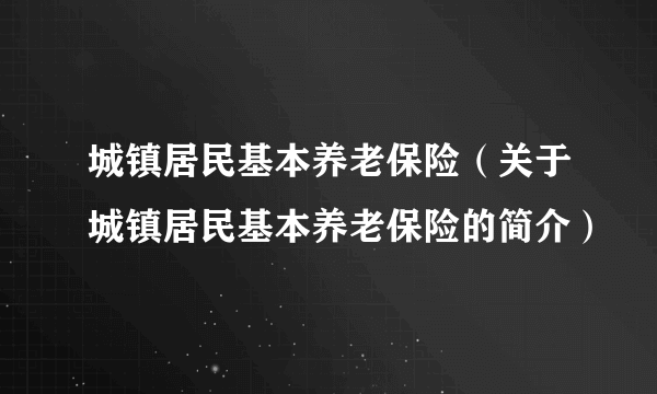 城镇居民基本养老保险（关于城镇居民基本养老保险的简介）