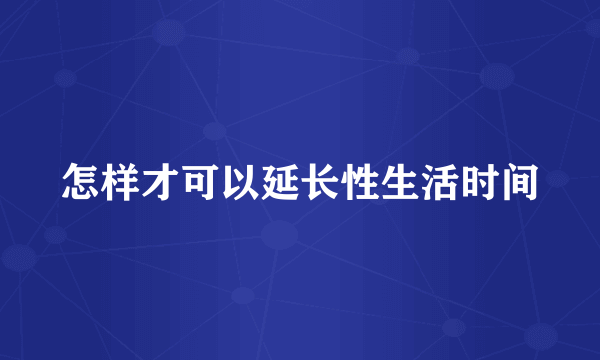 怎样才可以延长性生活时间