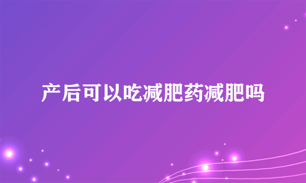 产后可以吃减肥药减肥吗