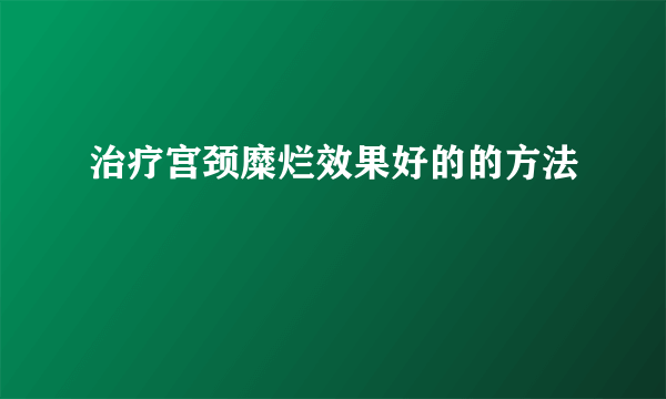 治疗宫颈糜烂效果好的的方法