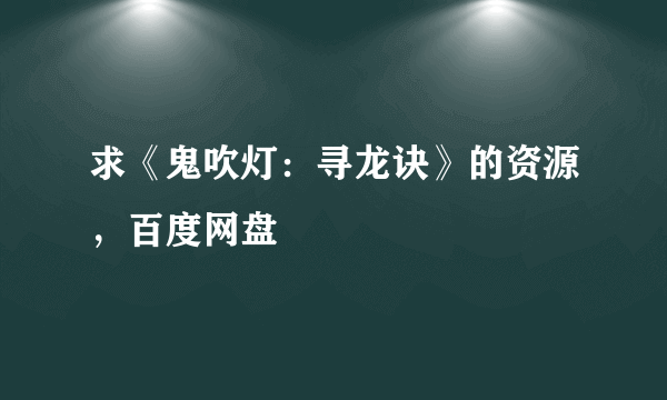 求《鬼吹灯：寻龙诀》的资源，百度网盘