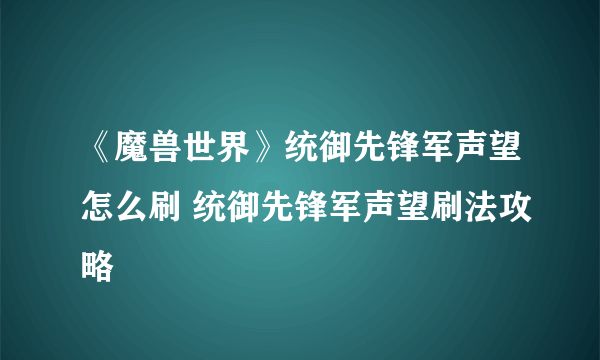 《魔兽世界》统御先锋军声望怎么刷 统御先锋军声望刷法攻略