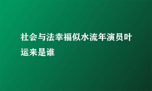 社会与法幸福似水流年演员叶运来是谁