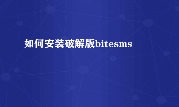 如何安装破解版bitesms