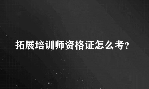 拓展培训师资格证怎么考？