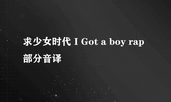 求少女时代 I Got a boy rap部分音译