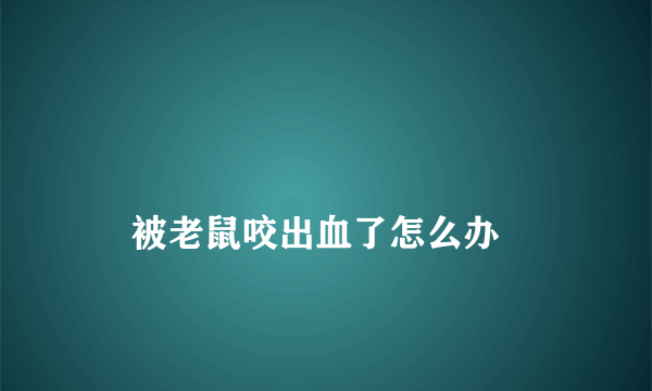 
    被老鼠咬出血了怎么办
  