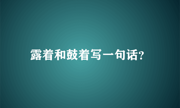 露着和鼓着写一句话？