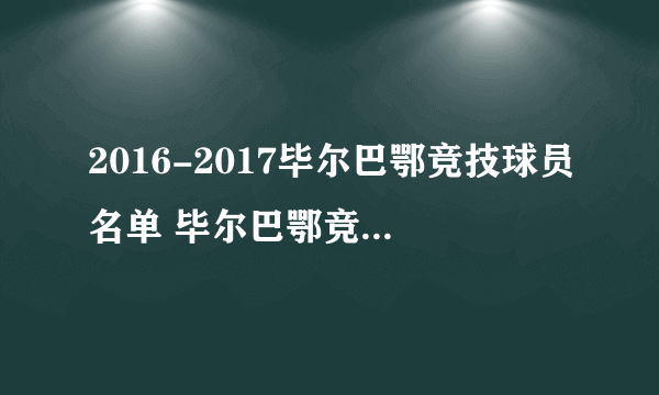 2016-2017毕尔巴鄂竞技球员名单 毕尔巴鄂竞技主力阵容(附阵型图）