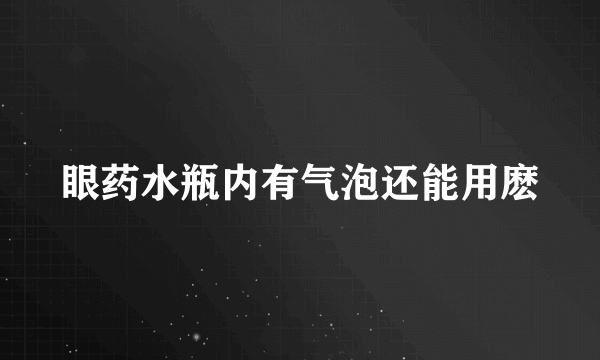 眼药水瓶内有气泡还能用麽