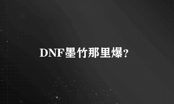 DNF墨竹那里爆？