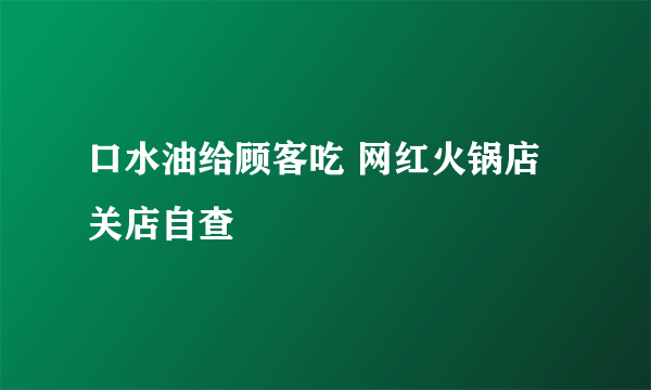 口水油给顾客吃 网红火锅店关店自查