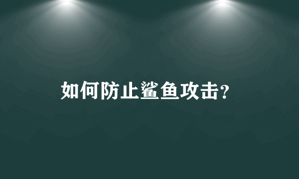 如何防止鲨鱼攻击？