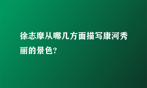 徐志摩从哪几方面描写康河秀丽的景色?