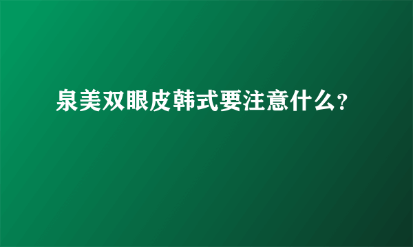 泉美双眼皮韩式要注意什么？