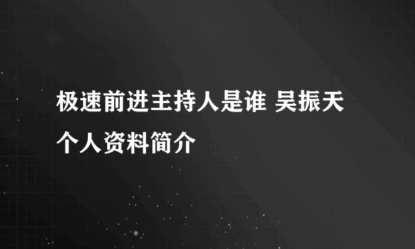 极速前进主持人是谁 吴振天个人资料简介