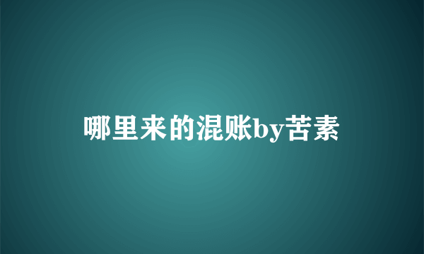 哪里来的混账by苦素