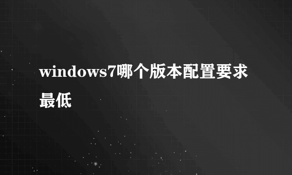 windows7哪个版本配置要求最低