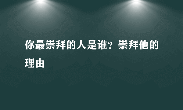 你最崇拜的人是谁？崇拜他的理由