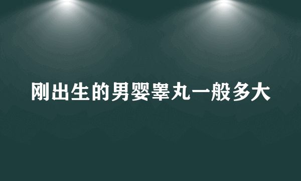 刚出生的男婴睾丸一般多大