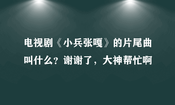 电视剧《小兵张嘎》的片尾曲叫什么？谢谢了，大神帮忙啊