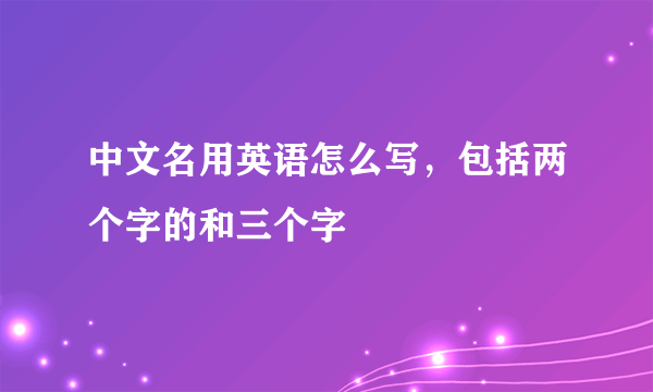 中文名用英语怎么写，包括两个字的和三个字