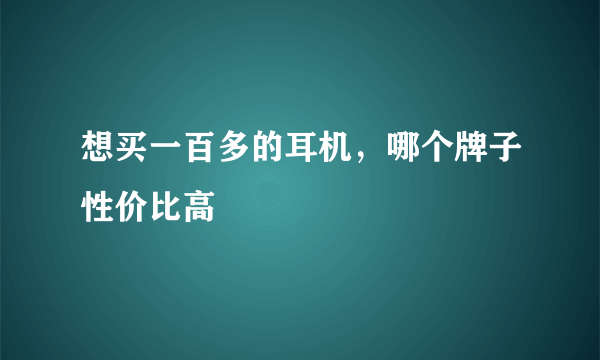 想买一百多的耳机，哪个牌子性价比高