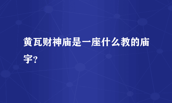 黄瓦财神庙是一座什么教的庙宇？