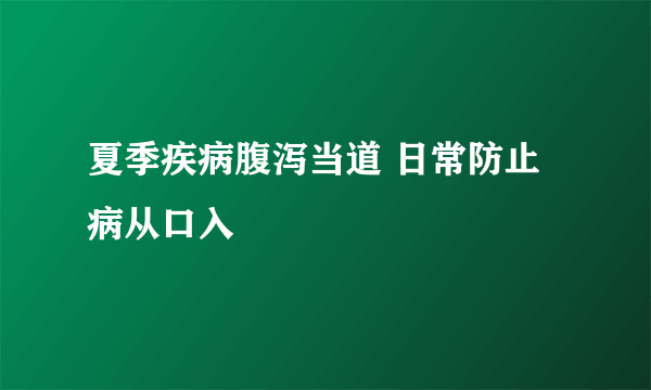 夏季疾病腹泻当道 日常防止病从口入