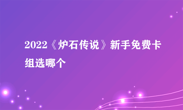 2022《炉石传说》新手免费卡组选哪个