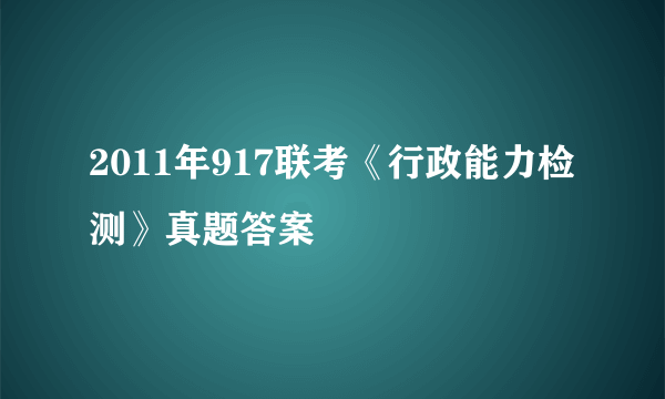 2011年917联考《行政能力检测》真题答案