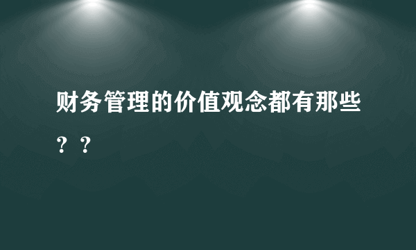 财务管理的价值观念都有那些？？