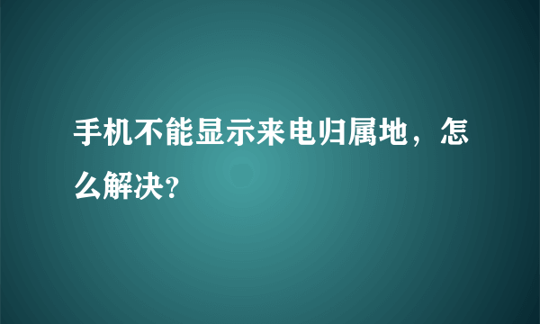 手机不能显示来电归属地，怎么解决？