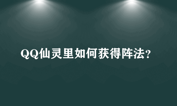 QQ仙灵里如何获得阵法？