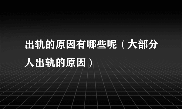 出轨的原因有哪些呢（大部分人出轨的原因）