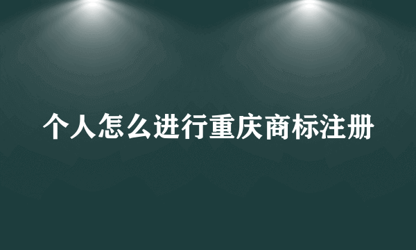 个人怎么进行重庆商标注册