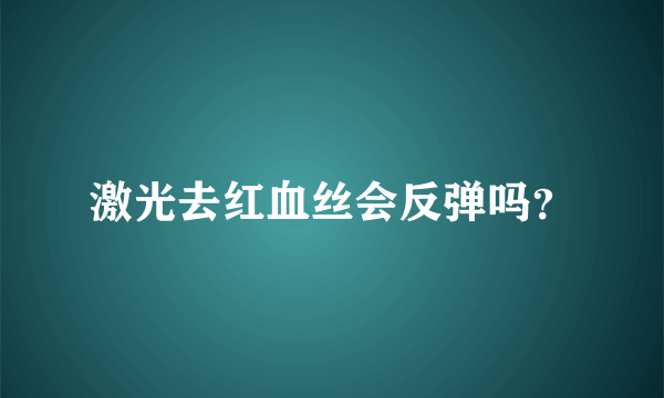 激光去红血丝会反弹吗？